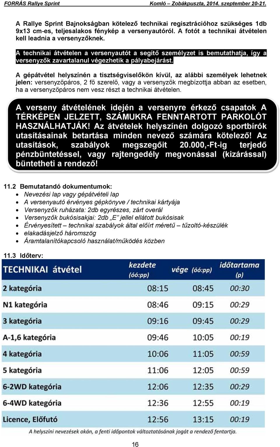 A gépátvétel helyszínén a tisztségviselőkön kívül, az alábbi személyek lehetnek jelen: versenyzőpáros, 2 fő szerelő, vagy a versenyzők megbízottja abban az esetben, ha a versenyzőpáros nem vesz részt