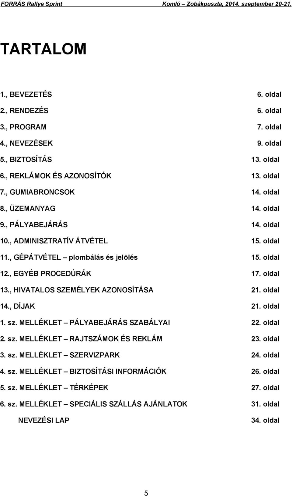 , HIVATALOS SZEMÉLYEK AZONOSÍTÁSA 21. oldal 14., DÍJAK 21. oldal 1. sz. MELLÉKLET PÁLYABEJÁRÁS SZABÁLYAI 22. oldal 2. sz. MELLÉKLET RAJTSZÁMOK ÉS REKLÁM 23. oldal 3. sz. MELLÉKLET SZERVIZPARK 24.