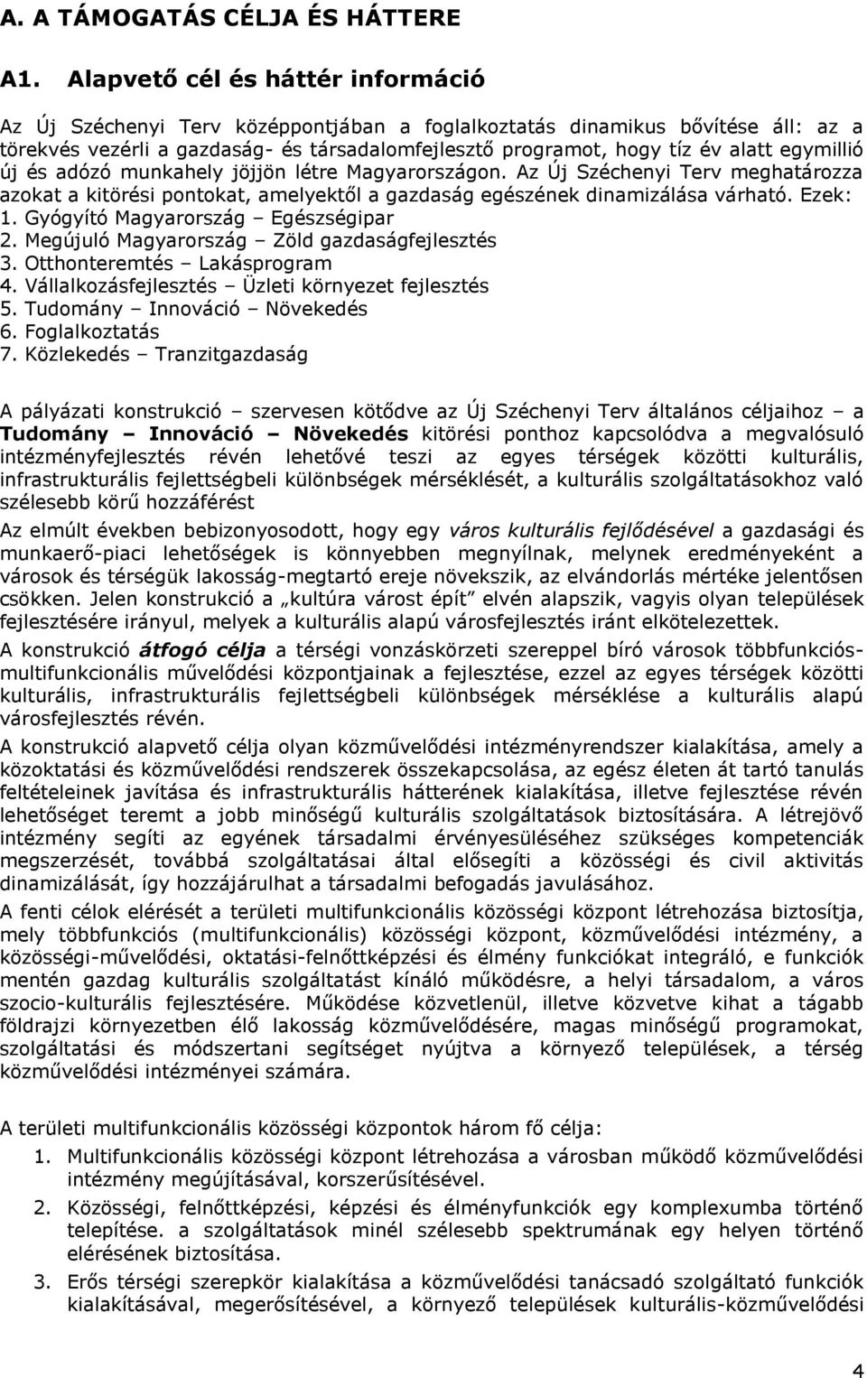 egymillió új és adózó munkahely jöjjön létre Magyarországon. Az Új Széchenyi Terv meghatározza azokat a kitörési pontokat, amelyektől a gazdaság egészének dinamizálása várható. Ezek: 1.