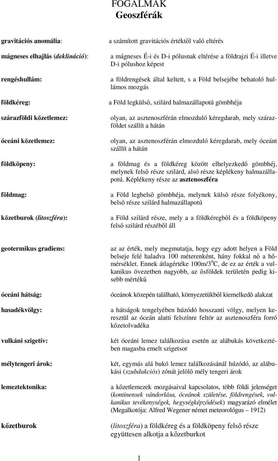 legkülső, szilárd halmazállapotú gömbhéja olyan, az asztenoszférán elmozduló kéregdarab, mely szárazföldet szállít a hátán olyan, az asztenoszférán elmozduló kéregdarab, mely óceánt szállít a hátán a