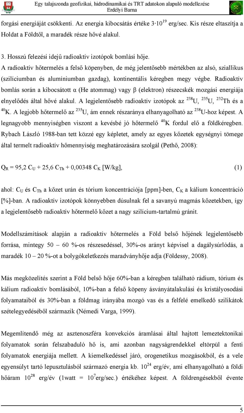 Radioaktív bomlás során a kibocsátott α (He atommag) vagy β (elektron) részecskék mozgási energiája elnyelődés által hővé alakul.