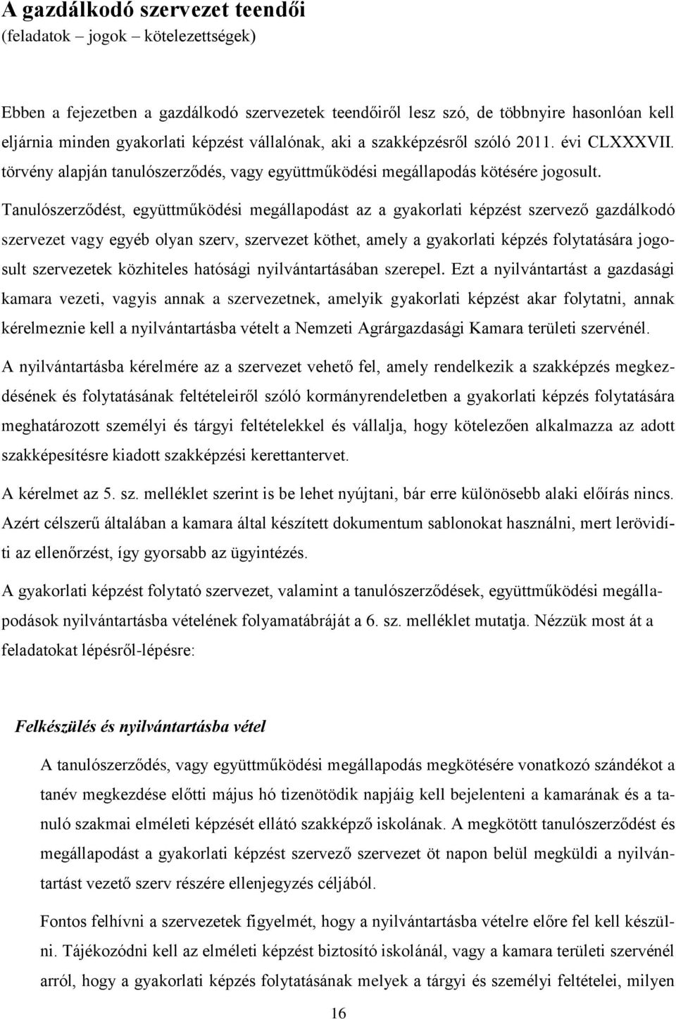 Tanulószerződést, együttműködési megállapodást az a gyakorlati képzést szervező gazdálkodó szervezet vagy egyéb olyan szerv, szervezet köthet, amely a gyakorlati képzés folytatására jogosult