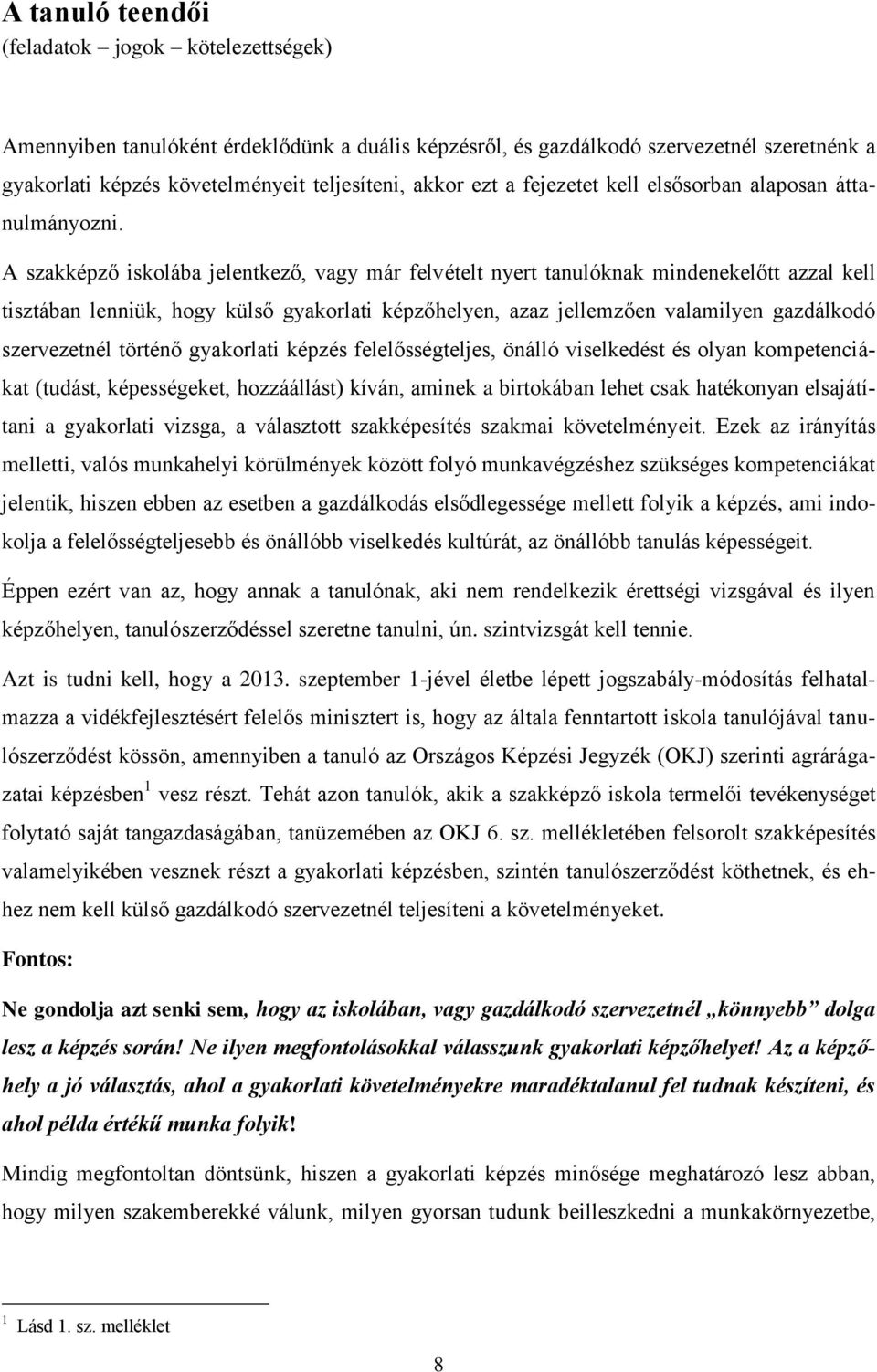 A szakképző iskolába jelentkező, vagy már felvételt nyert tanulóknak mindenekelőtt azzal kell tisztában lenniük, hogy külső gyakorlati képzőhelyen, azaz jellemzően valamilyen gazdálkodó szervezetnél
