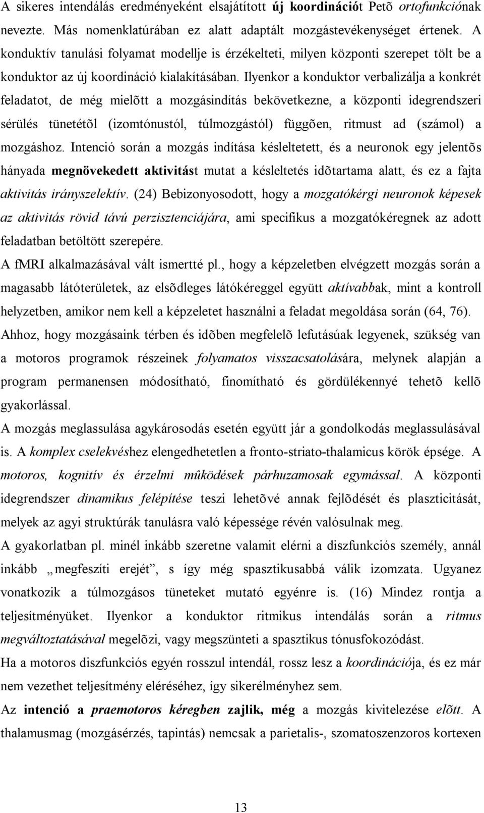 Ilyenkor a konduktor verbalizálja a konkrét feladatot, de még mielõtt a mozgásindítás bekövetkezne, a központi idegrendszeri sérülés tünetétõl (izomtónustól, túlmozgástól) függõen, ritmust ad