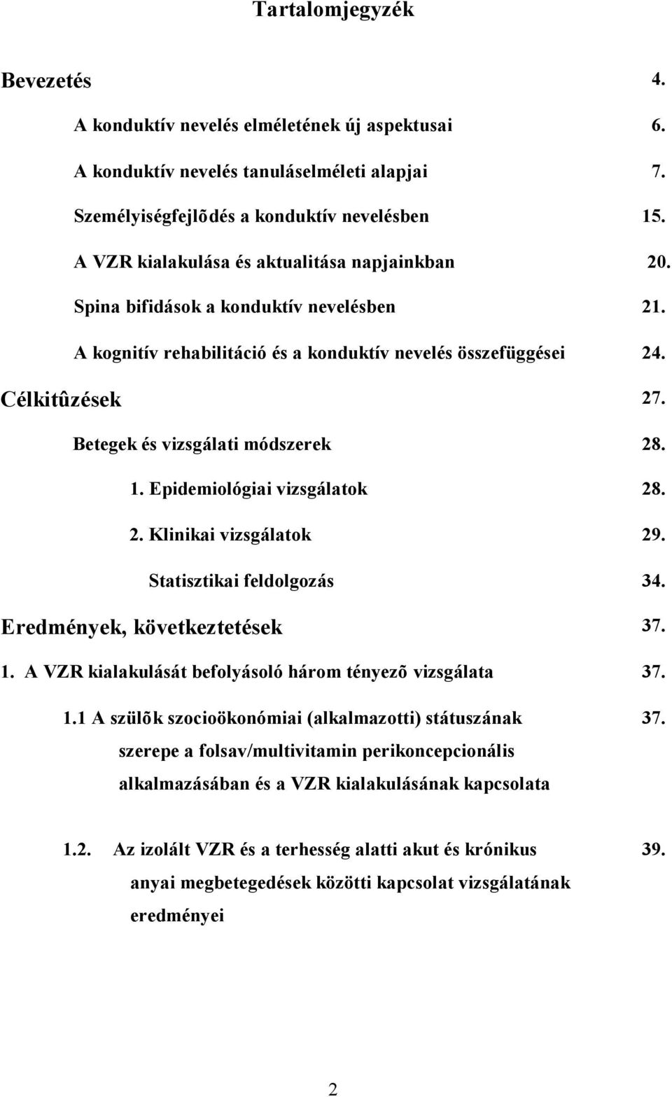 Betegek és vizsgálati módszerek 28. 1. Epidemiológiai vizsgálatok 28. 2. Klinikai vizsgálatok 29. Statisztikai feldolgozás 34. Eredmények, következtetések 37. 1. A VZR kialakulását befolyásoló három tényezõ vizsgálata 37.