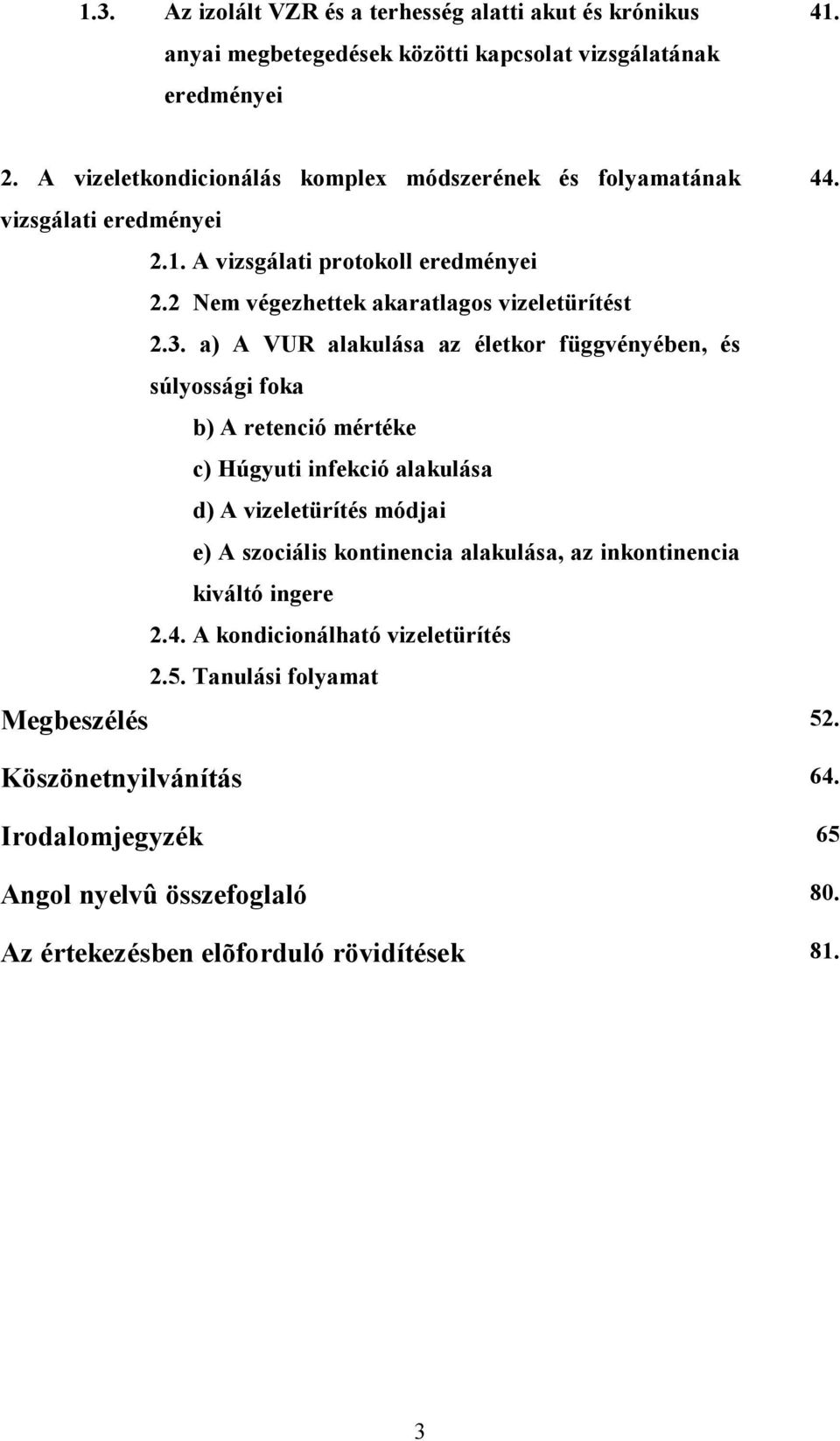 a) A VUR alakulása az életkor függvényében, és súlyossági foka b) A retenció mértéke c) Húgyuti infekció alakulása d) A vizeletürítés módjai e) A szociális kontinencia