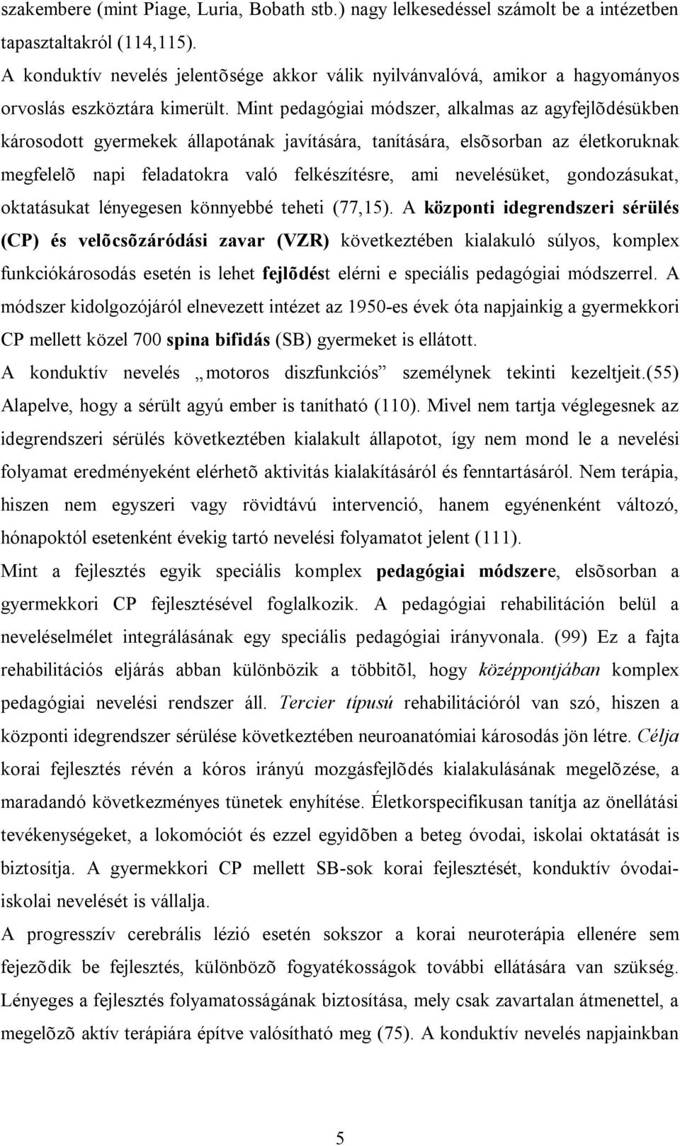 Mint pedagógiai módszer, alkalmas az agyfejlõdésükben károsodott gyermekek állapotának javítására, tanítására, elsõsorban az életkoruknak megfelelõ napi feladatokra való felkészítésre, ami