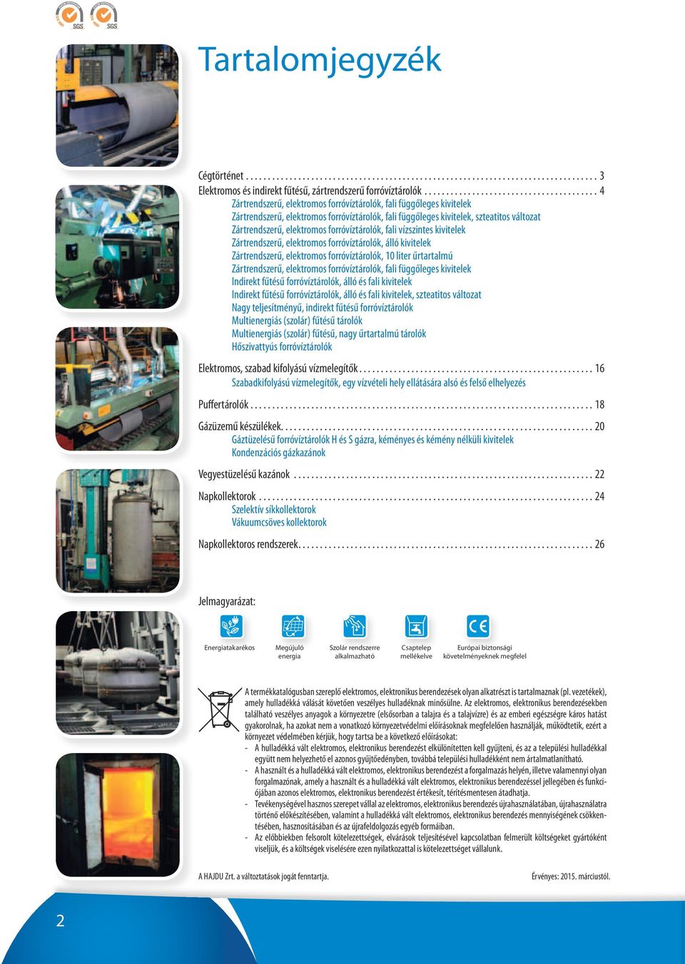 változat Zártrendszerű, elektromos forróvíztárolók, fali vízszintes kivitelek Zártrendszerű, elektromos forróvíztárolók, álló kivitelek Zártrendszerű, elektromos forróvíztárolók, 10 liter űrtartalmú