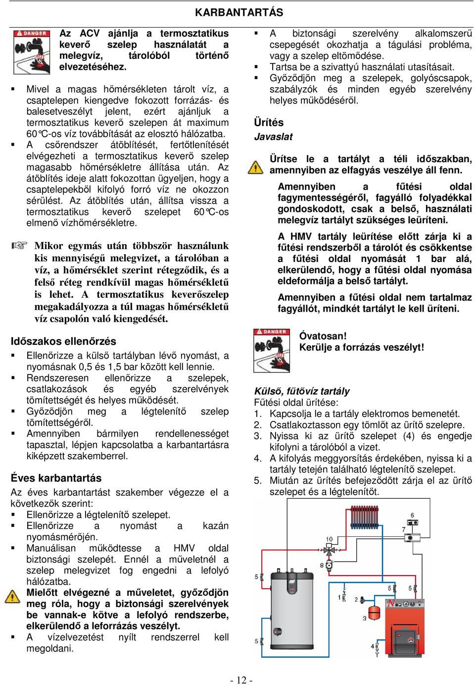 elosztó hálózatba. A csőrendszer átöblítését, fertőtlenítését elvégezheti a termosztatikus keverő szelep magasabb hőmérsékletre állítása után.