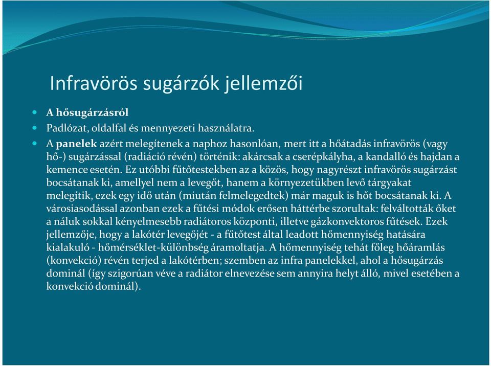 Ez utóbbi fűtőtestekben az a közös, hogy nagyrészt infravörös sugárzást bocsátanak ki, amellyel nem a levegőt, hanem a környezetükben levő tárgyakat melegítik, ezek egy idő után (miután