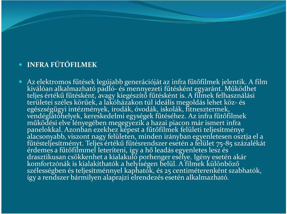 A filmek felhasználási területei széles körűek, a lakóházakon túl ideális megoldás lehet köz- és egészségügyi intézmények, irodák, óvodák, iskolák, fitnesztermek, vendéglátóhelyek, kereskedelmi