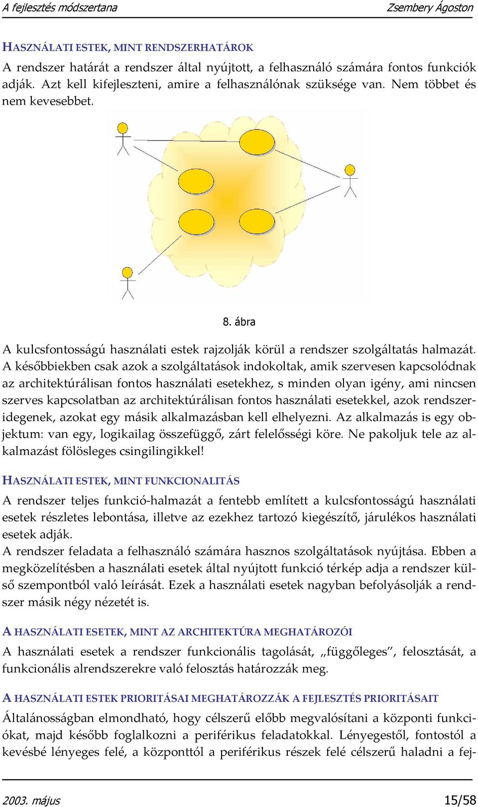 A későbbiekben csak azok a szolgáltatások indokoltak, amik szervesen kapcsolódnak az architektúrálisan fontos használati esetekhez, s minden olyan igény, ami nincsen szerves kapcsolatban az