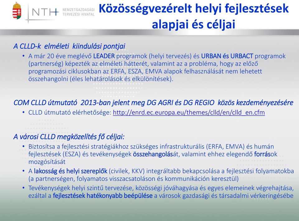 COM CLLD útmutató 2013-ban jelent meg DG AGRI és DG REGIO közös kezdeményezésére CLLD útmutató elérhetősége: http://enrd.ec.europa.eu/themes/clld/en/clld_en.