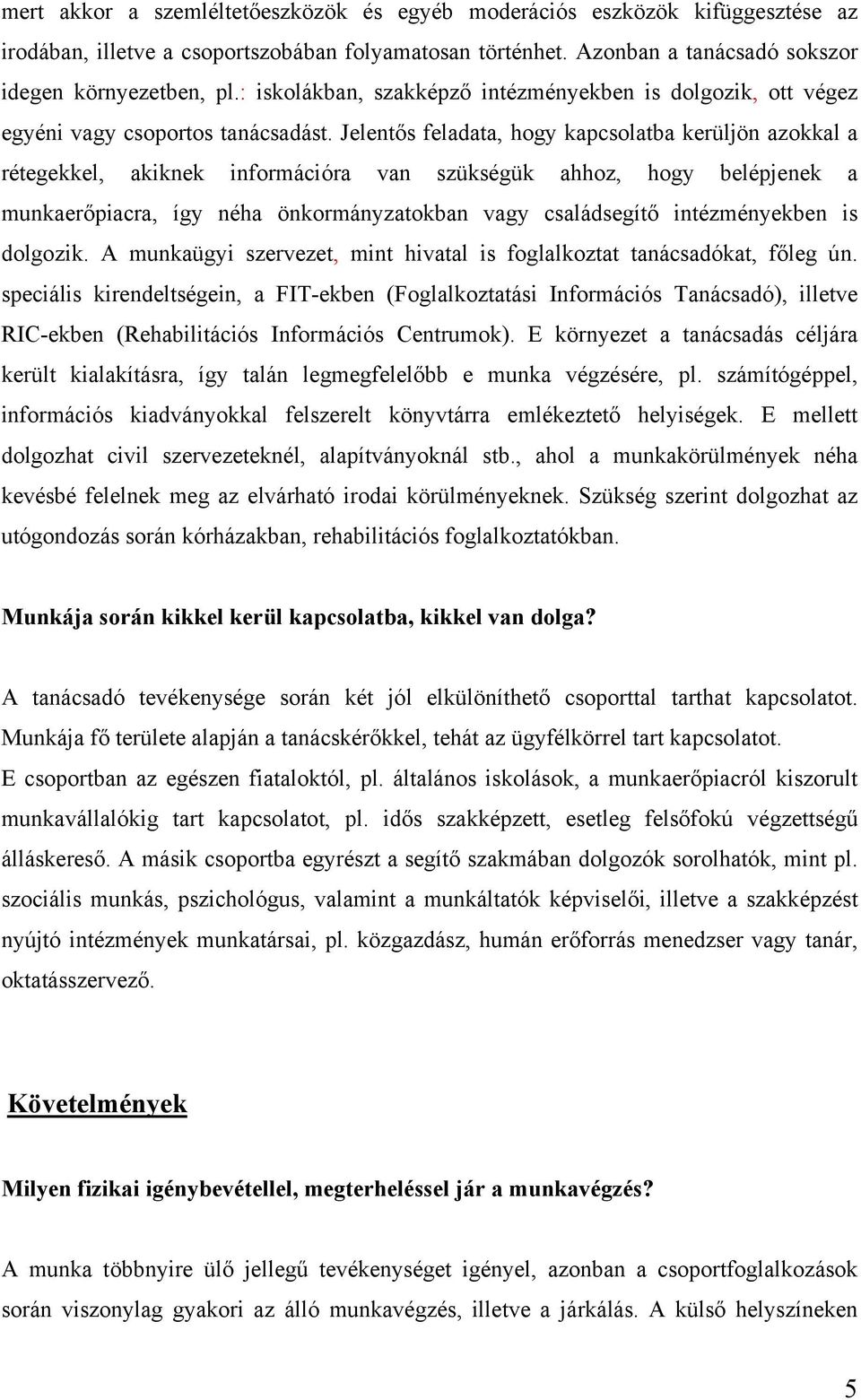 Jelentős feladata, hogy kapcsolatba kerüljön azokkal a rétegekkel, akiknek információra van szükségük ahhoz, hogy belépjenek a munkaerőpiacra, így néha önkormányzatokban vagy családsegítő