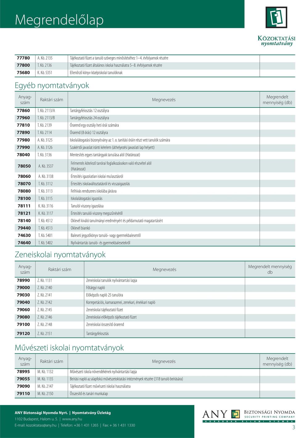 Kö. 3113 Felhívás rendszeres iskolába járásra 78100 T. Kö. 3115 Iskolalátogatási igazolás 78111 K. Kö. 3116 Tanulói viszony igazolása 78121 K. Kö. 3117 Értesítés tanulói viszony megszűnéséről 78140 T.