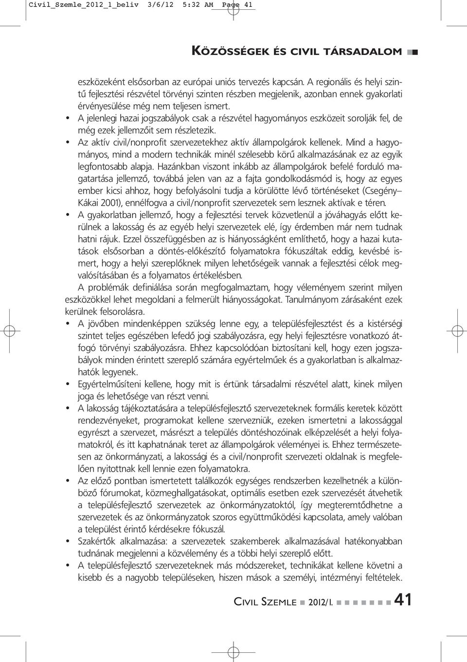 A jelenlegi hazai jogszabályok csak a részvétel hagyományos eszközeit sorolják fel, de még ezek jellemzőit sem részletezik. Az aktív civil/nonprofit szervezetekhez aktív állampolgárok kellenek.