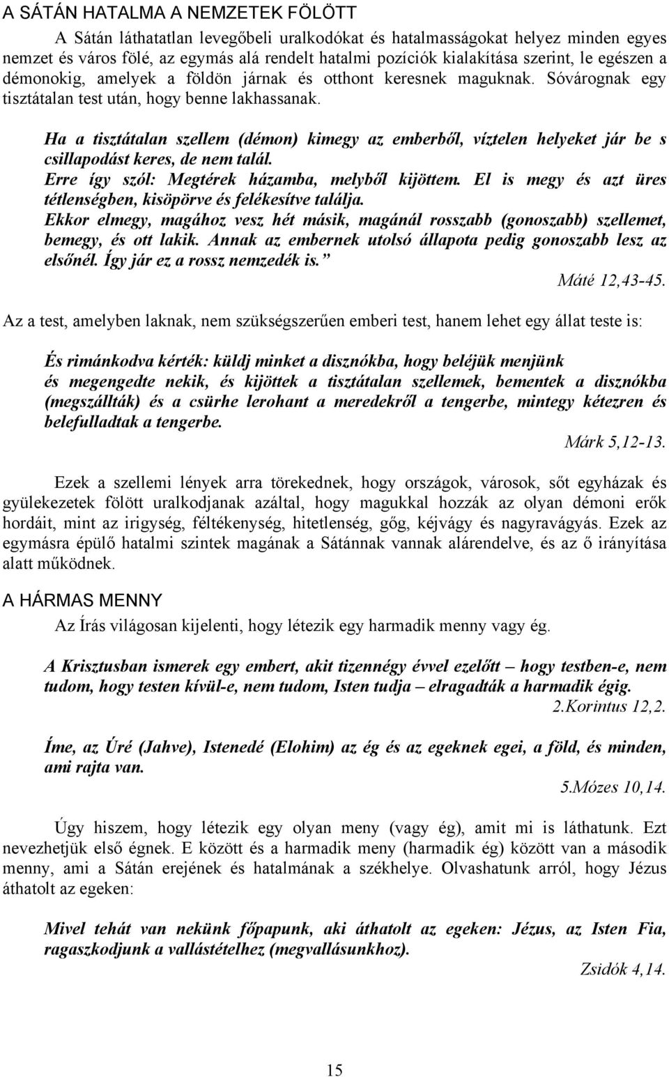 Ha a tisztátalan szellem (démon) kimegy az emberből, víztelen helyeket jár be s csillapodást keres, de nem talál. Erre így szól: Megtérek házamba, melyből kijöttem.
