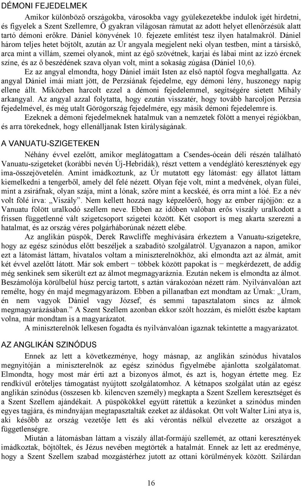 Dániel három teljes hetet böjtölt, azután az Úr angyala megjelent neki olyan testben, mint a társiskő, arca mint a villám, szemei olyanok, mint az égő szövétnek, karjai és lábai mint az izzó ércnek