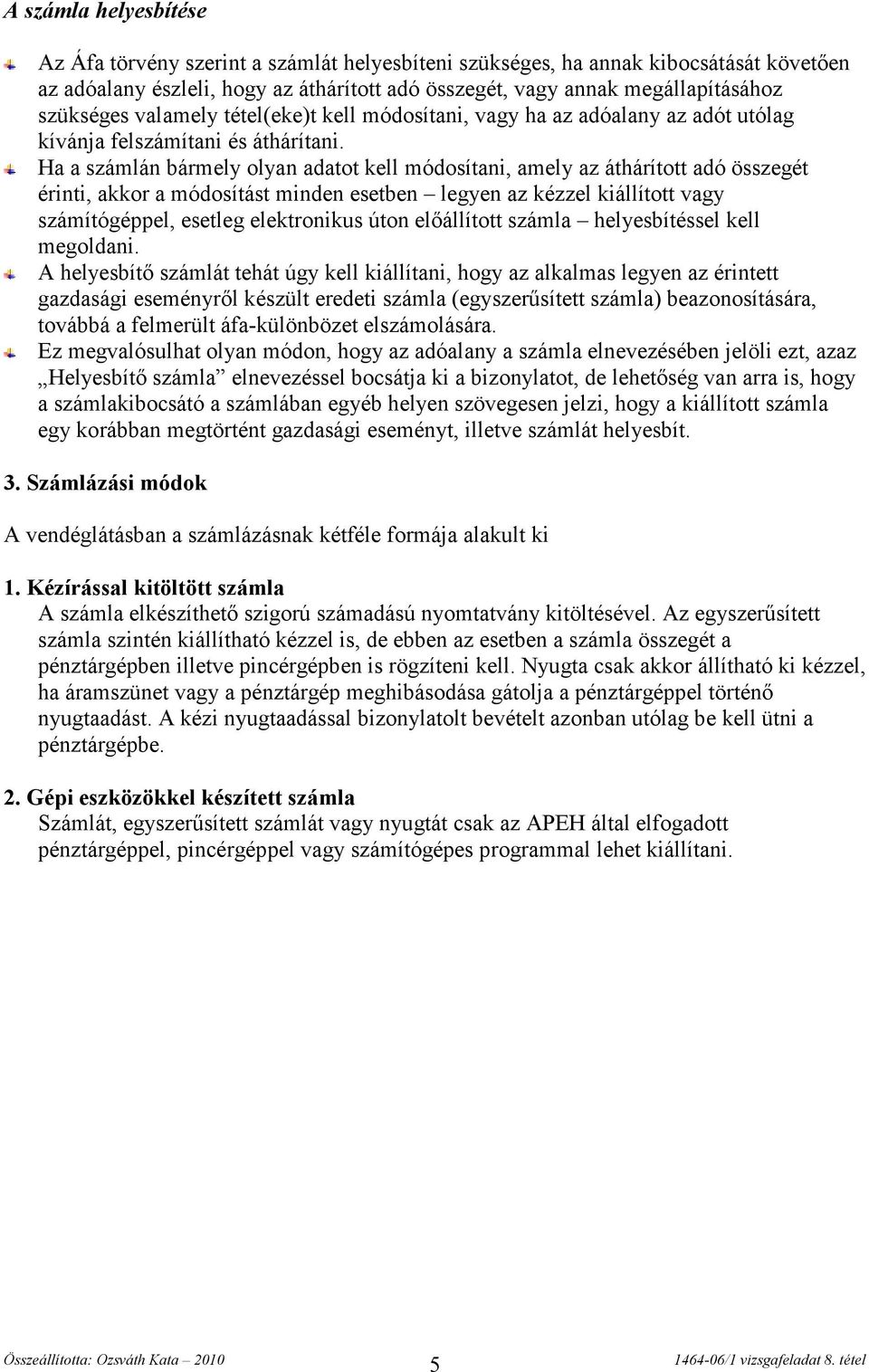 Ha a számlán bármely olyan adatot kell módosítani, amely az áthárított adó összegét érinti, akkor a módosítást minden esetben legyen az kézzel kiállított vagy számítógéppel, esetleg elektronikus úton