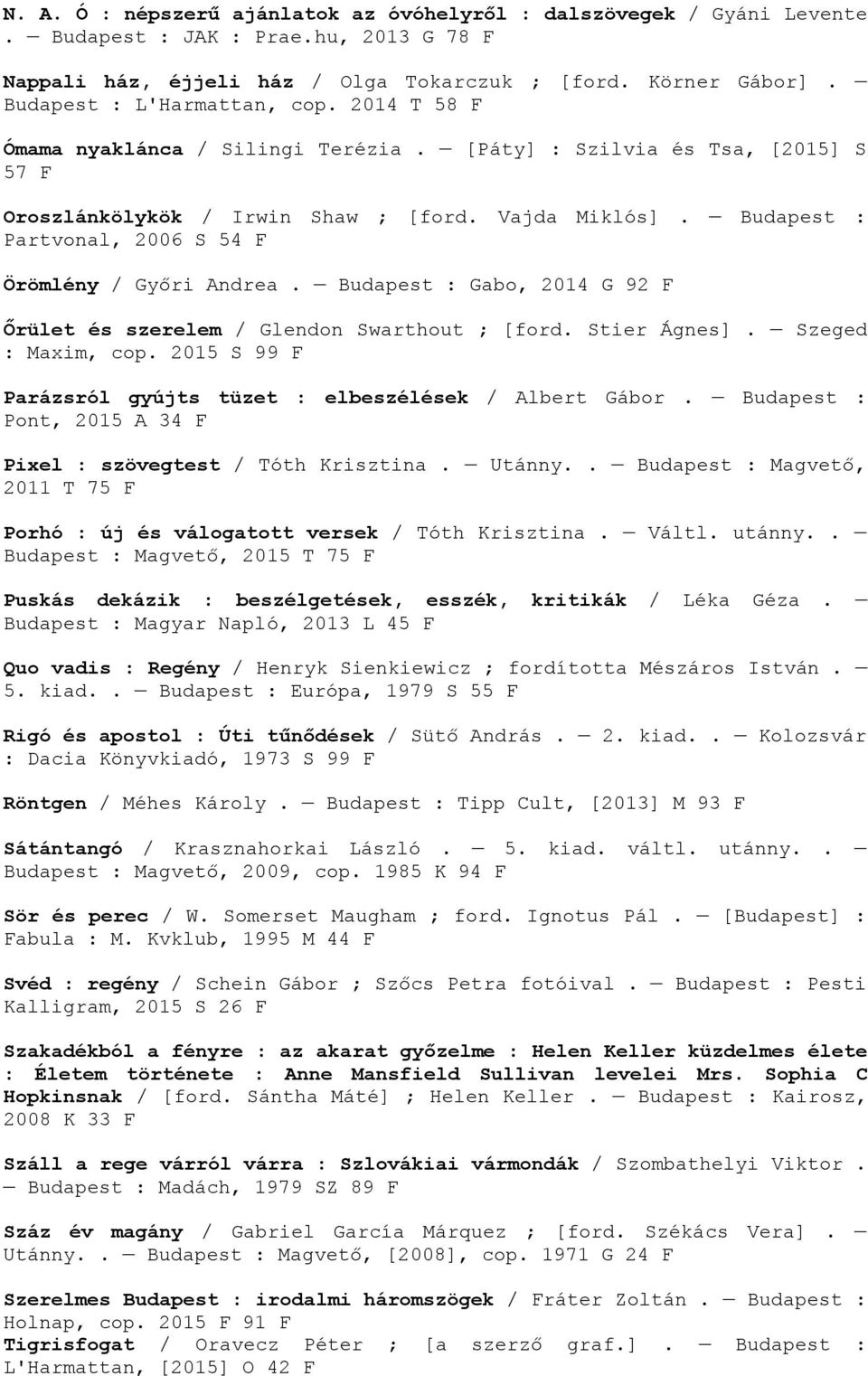 Budapest : Partvonal, 2006 S 54 F Örömlény / Győri Andrea. Budapest : Gabo, 2014 G 92 F Őrület és szerelem / Glendon Swarthout ; [ford. Stier Ágnes]. Szeged : Maxim, cop.