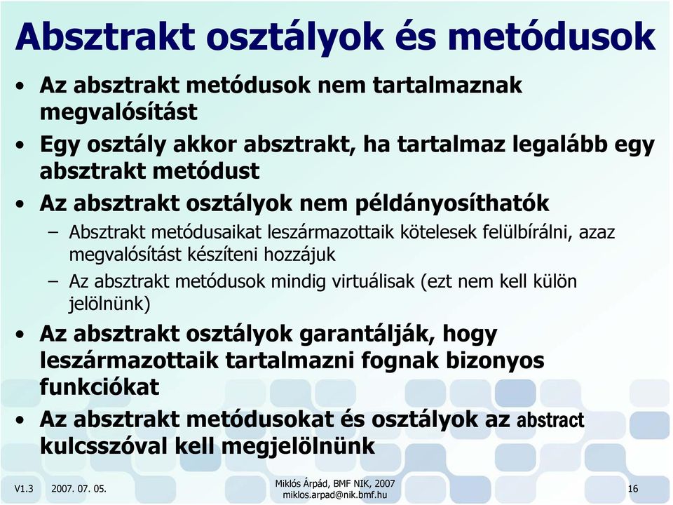 megvalósítást készíteni hozzájuk Az absztrakt metódusok mindig virtuálisak (ezt nem kell külön jelölnünk) Az absztrakt osztályok garantálják,