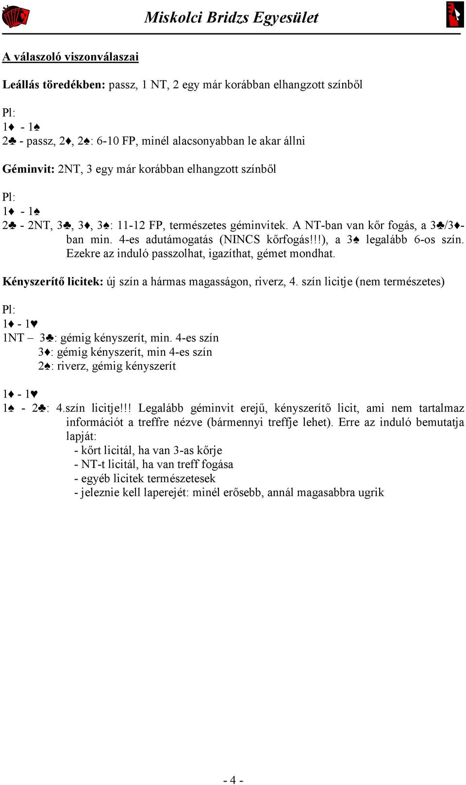 Ezekre az induló passzolhat, igazíthat, gémet mondhat. Kényszerítő licitek: új szín a hármas magasságon, riverz, 4. szín licitje (nem természetes) Pl: 1-1 1NT 3 : gémig kényszerít, min.