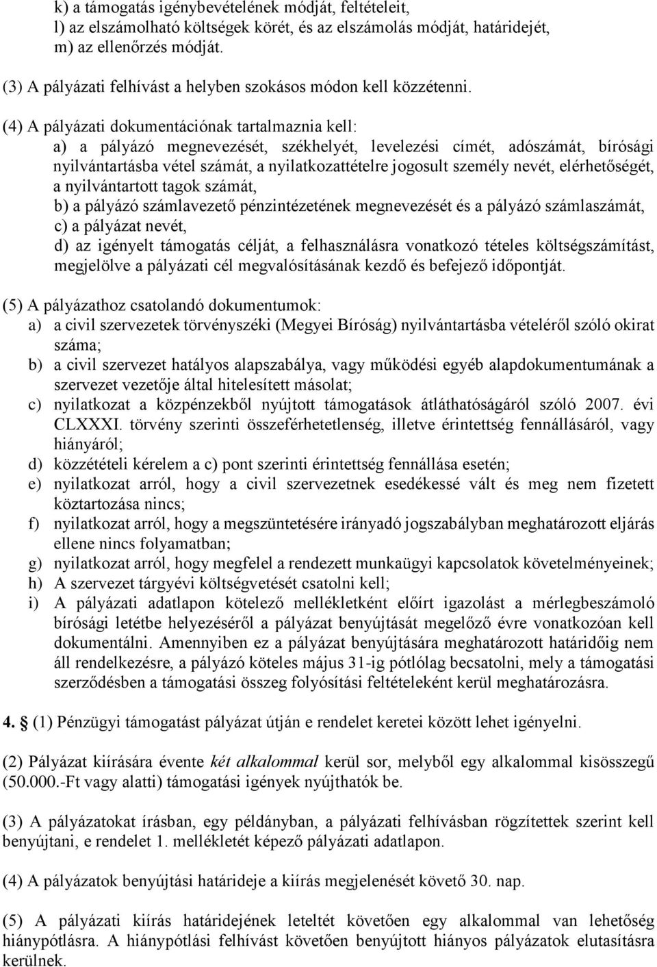 (4) A pályázati dokumentációnak tartalmaznia kell: a) a pályázó megnevezését, székhelyét, levelezési címét, adószámát, bírósági nyilvántartásba vétel számát, a nyilatkozattételre jogosult személy