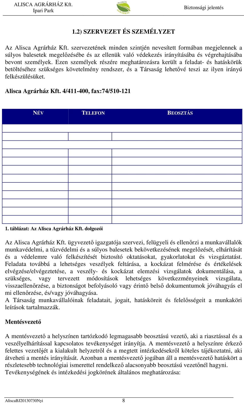Ezen személyek részére meghatározásra került a feladat- és hatáskörük betöltéséhez szükséges követelmény rendszer, és a Társaság lehetővé teszi az ilyen irányú felkészülésüket. Alisca Agrárház Kft.