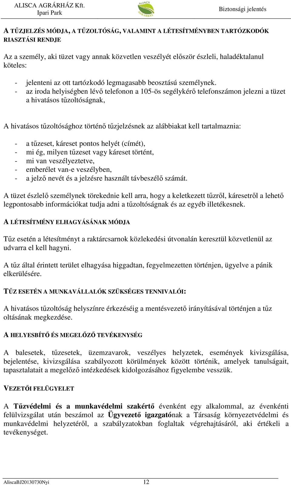 - az iroda helyiségben lévő telefonon a 105-ös segélykérő telefonszámon jelezni a tüzet a hivatásos tűzoltóságnak, A hivatásos tűzoltósághoz történő tűzjelzésnek az alábbiakat kell tartalmaznia: - a