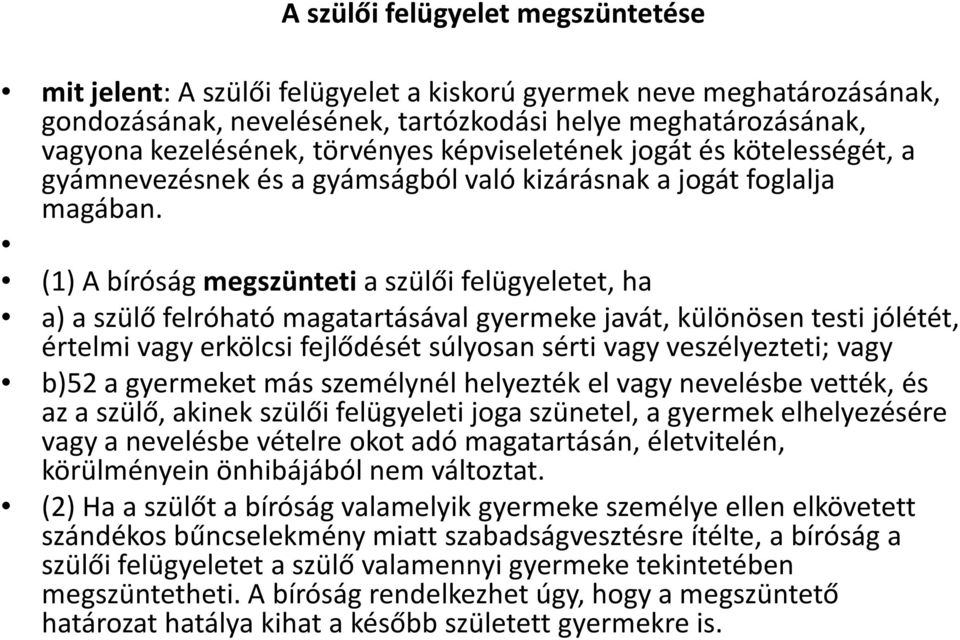 (1) A bíróság megszünteti a szülői felügyeletet, ha a) aszülő felróható magatartásával gyermeke javát, különösen testi jólétét, értelmi vagy erkölcsi fejlődését súlyosan sérti vagy veszélyezteti;