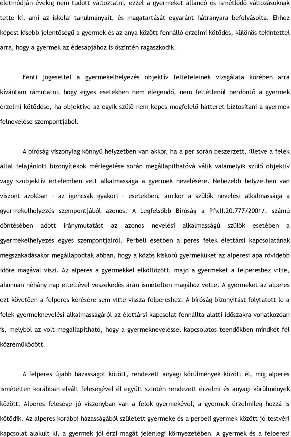 Fenti jogesettel a gyermekelhelyezés objektív feltételeinek vizsgálata körében arra kívántam rámutatni, hogy egyes esetekben nem elegendő, nem feltétlenül perdöntő a gyermek érzelmi kötődése, ha