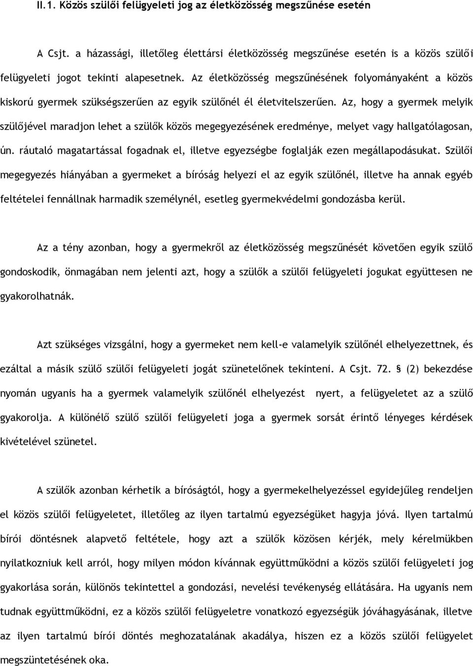 Az, hogy a gyermek melyik szülőjével maradjon lehet a szülők közös megegyezésének eredménye, melyet vagy hallgatólagosan, ún.