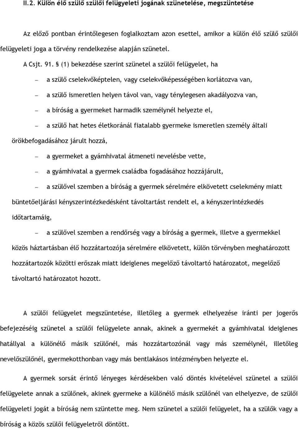 (1) bekezdése szerint szünetel a szülői felügyelet, ha a szülő cselekvőképtelen, vagy cselekvőképességében korlátozva van, a szülő ismeretlen helyen távol van, vagy ténylegesen akadályozva van, a