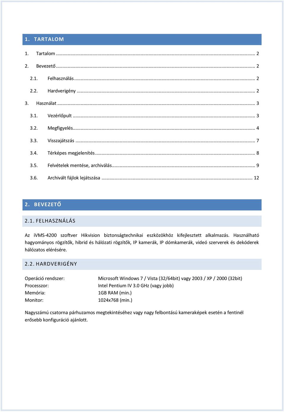 Használható hagyományos rögzítők, hibrid és hálózati rögzítők, IP kamerák, IP dómkamerák, videó szerverek és dekóderek hálózatos elérésére. 2.