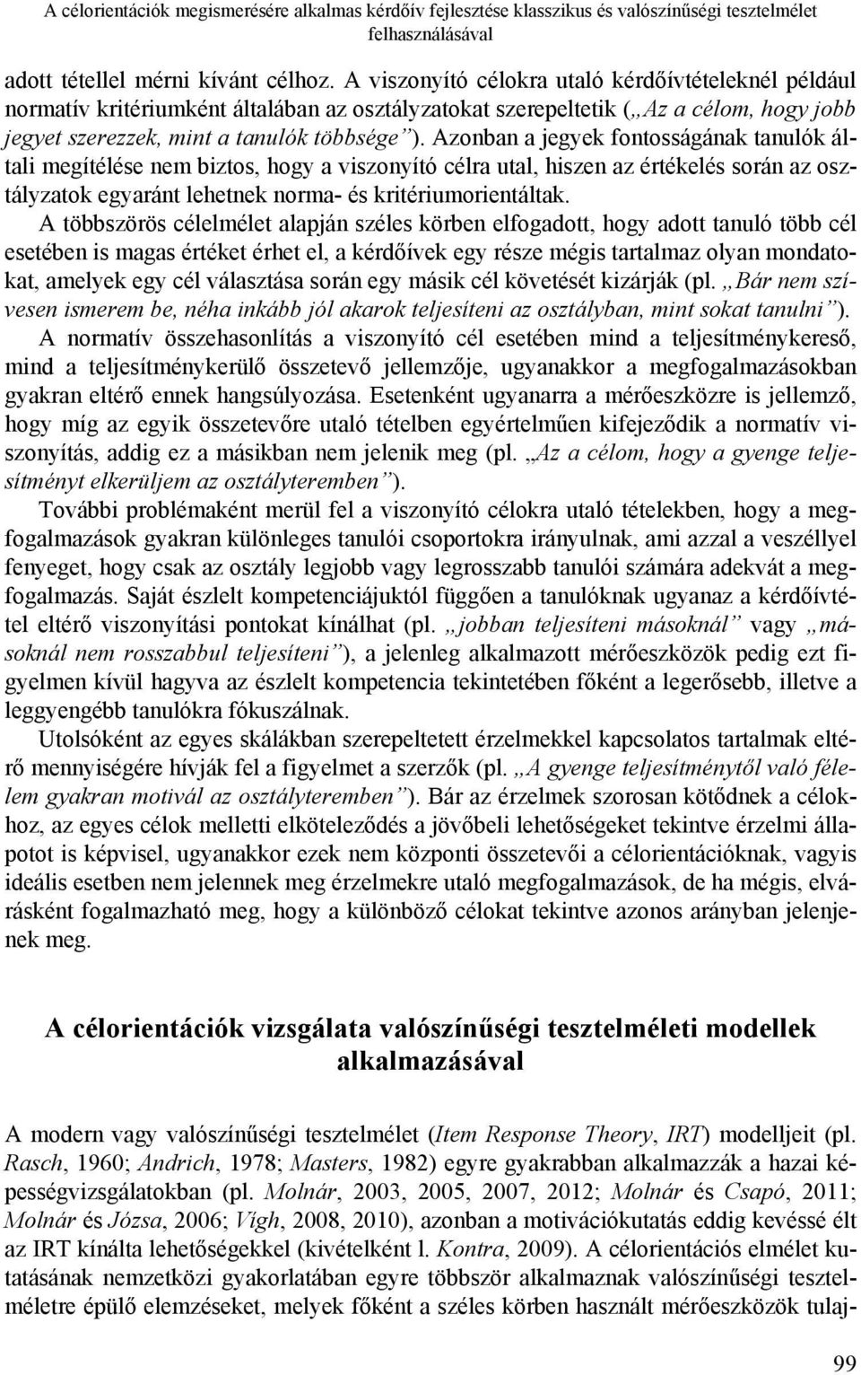 Azonban a jegyek fontosságának tanulók általi megítélése nem biztos, hogy a viszonyító célra utal, hiszen az értékelés során az osztályzatok egyaránt lehetnek norma- és kritériumorientáltak.