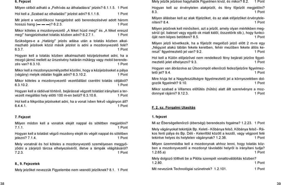 jelzés adása után a tolatás közben alkalmazható jelzések közül másik jelzést is adni a mozdonyvezető felé? 6.3.7.