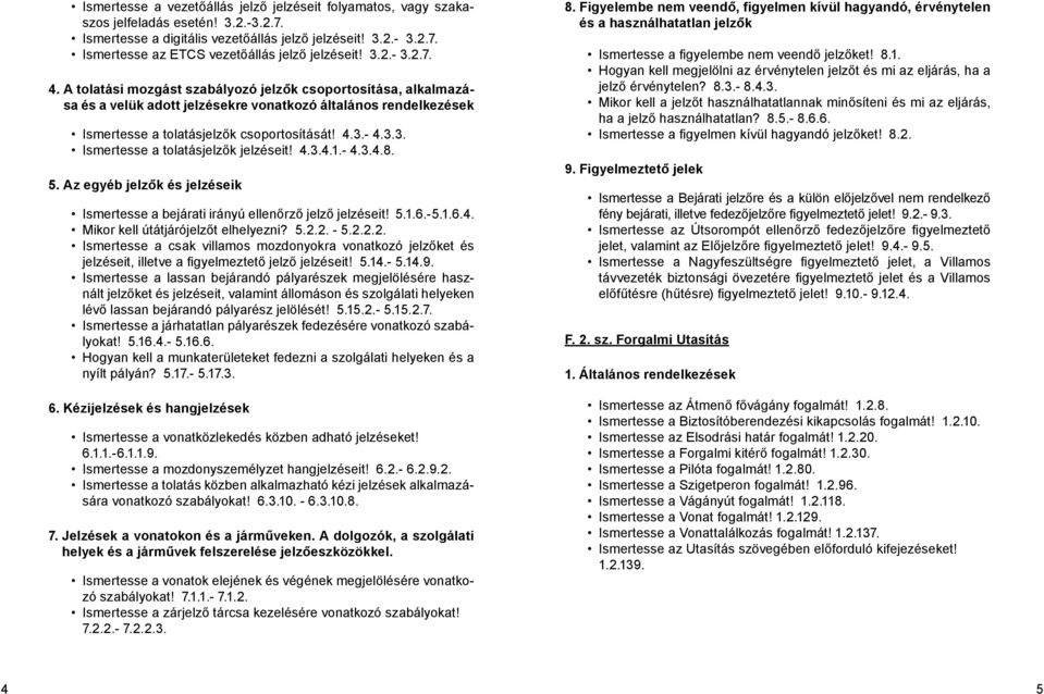 4.3.4.1.- 4.3.4.8. 5. Az egyéb jelzők és jelzéseik Ismertesse a bejárati irányú ellenőrző jelző jelzéseit! 5.1.6.-5.1.6.4. Mikor kell útátjárójelzőt elhelyezni? 5.2.