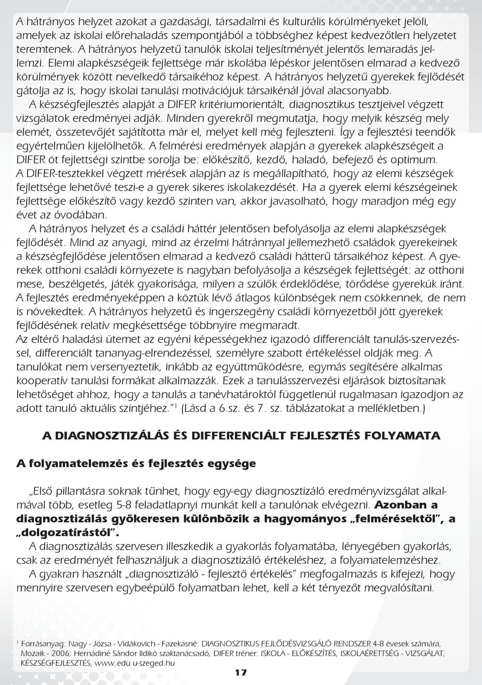 Elemi alapkészségeik fejlettsége már iskolába lépéskor jelentősen elmarad a kedvező körülmények között nevelkedő társaikéhoz képest.