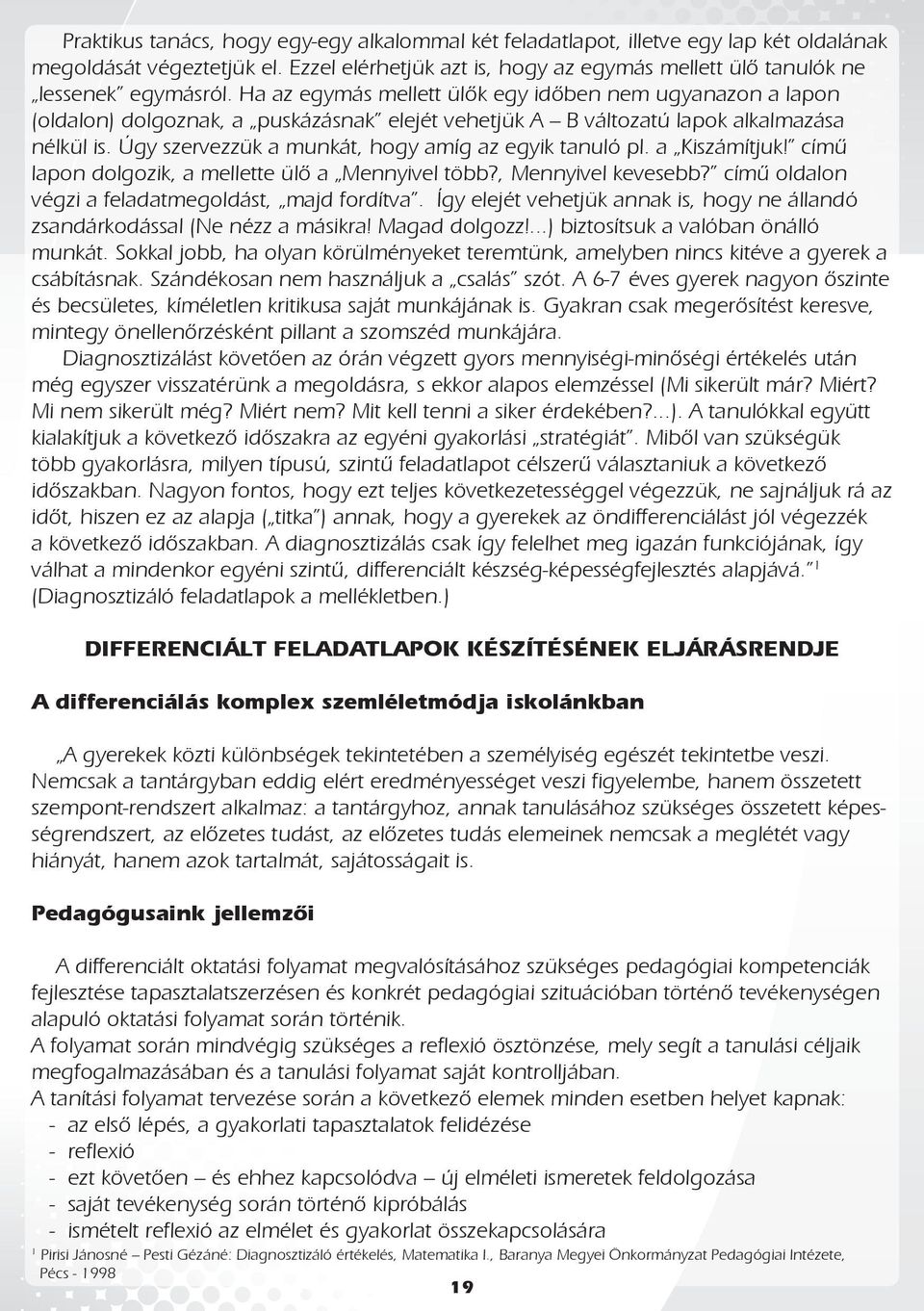 Úgy szervezzük a munkát, hogy amíg az egyik tanuló pl. a Kiszámítjuk! című lapon dolgozik, a mellette ülő a Mennyivel több?, Mennyivel kevesebb? című oldalon végzi a feladatmegoldást, majd fordítva.