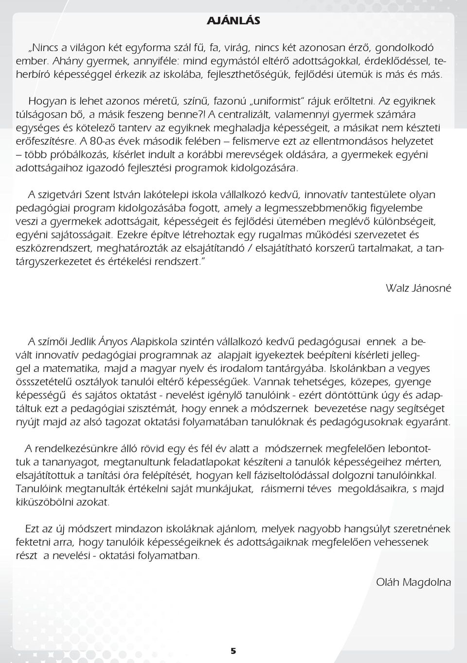 Hogyan is lehet azonos méretű, színű, fazonú uniformist rájuk erőltetni. Az egyiknek túlságosan bő, a másik feszeng benne?