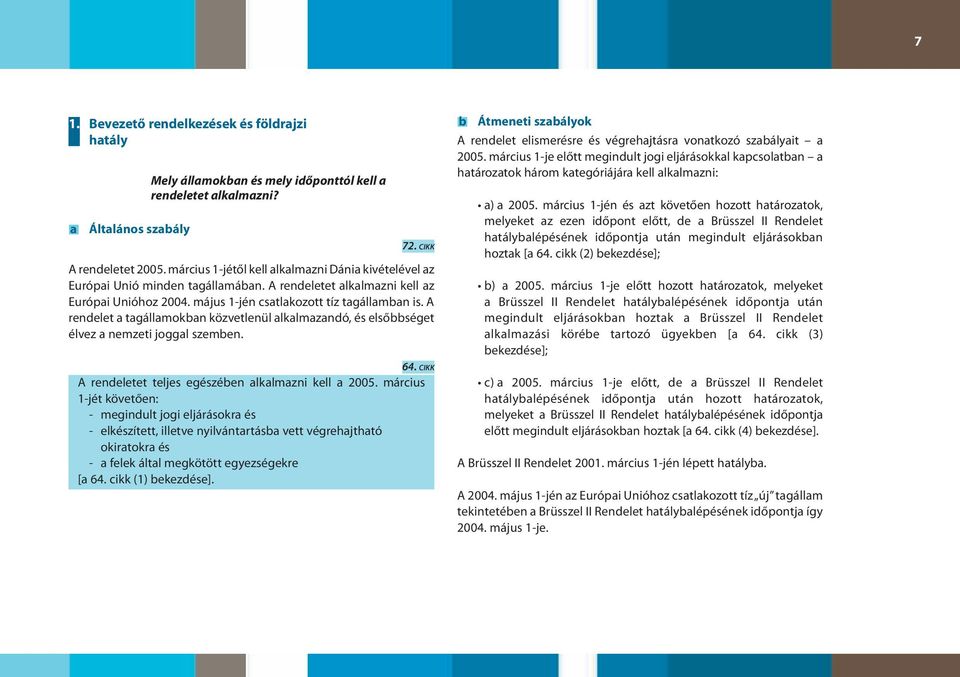 A rendelet a tagállamokban közvetlenül alkalmazandó, és elsőbbséget élvez a nemzeti joggal szemben. 64. CIKK A rendeletet teljes egészében alkalmazni kell a 2005.