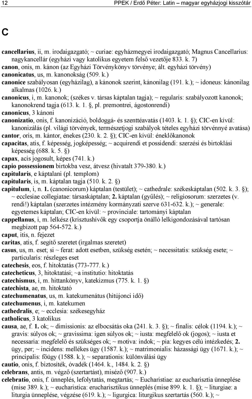 kánon (az Egyházi Törvénykönyv törvénye; ált. egyházi törvény) canonicatus, us, m. kanonokság (509. k.) canonice szabályosan (egyházilag), a kánonok szerint, kánonilag (191. k.); ~ idoneus: kánonilag alkalmas (1026.