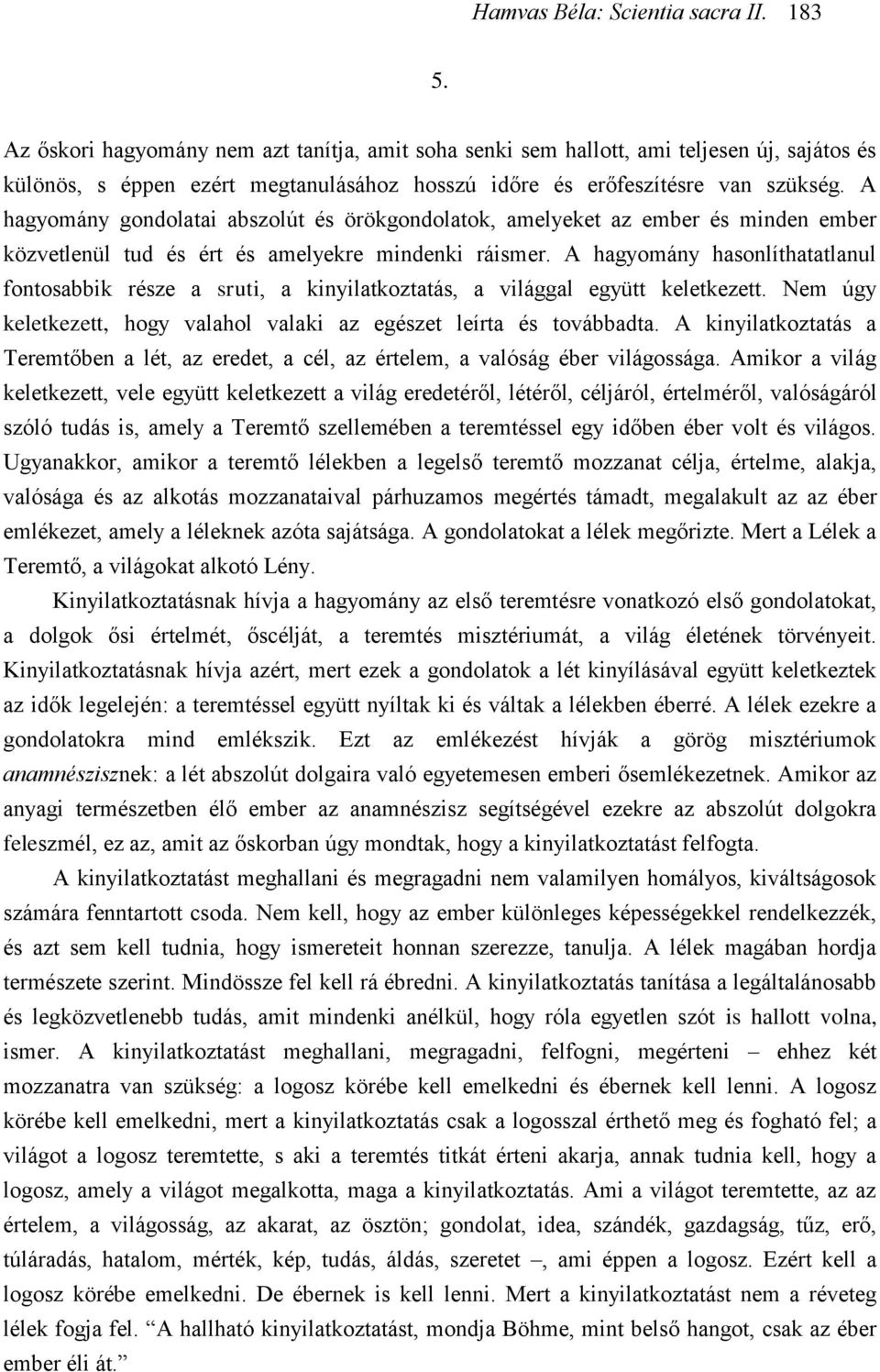 A hagyomány hasonlíthatatlanul fontosabbik része a sruti, a kinyilatkoztatás, a világgal együtt keletkezett. Nem úgy keletkezett, hogy valahol valaki az egészet leírta és továbbadta.