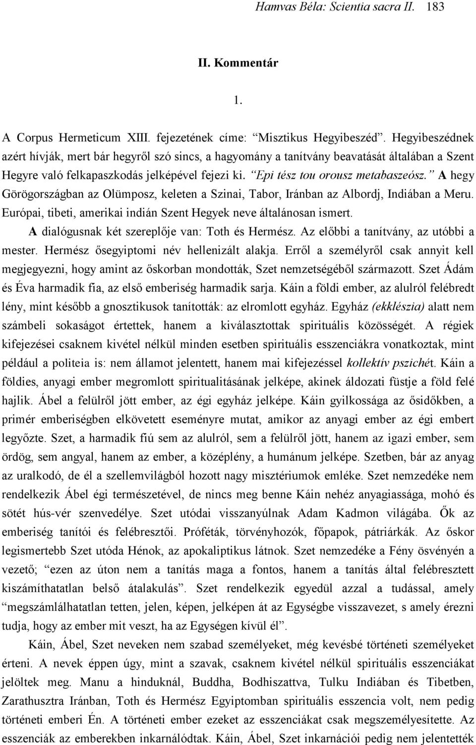 A hegy Görögországban az Olümposz, keleten a Szinai, Tabor, Iránban az Albordj, Indiában a Meru. Európai, tibeti, amerikai indián Szent Hegyek neve általánosan ismert.