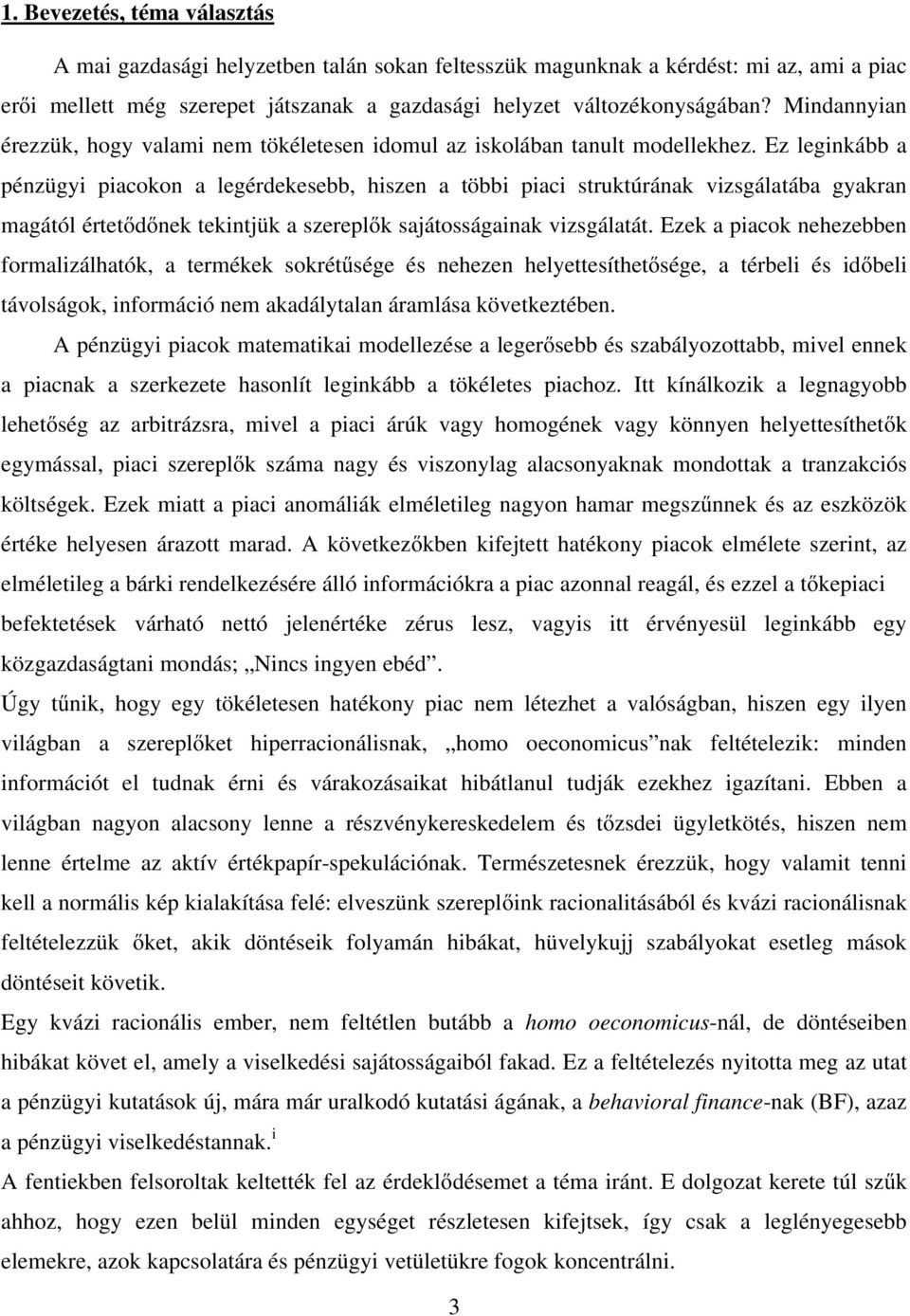 Ez leginkább a pénzügyi piacokon a legérdekesebb, hiszen a többi piaci struktúrának vizsgálatába gyakran magától értetődőnek tekintjük a szereplők sajátosságainak vizsgálatát.