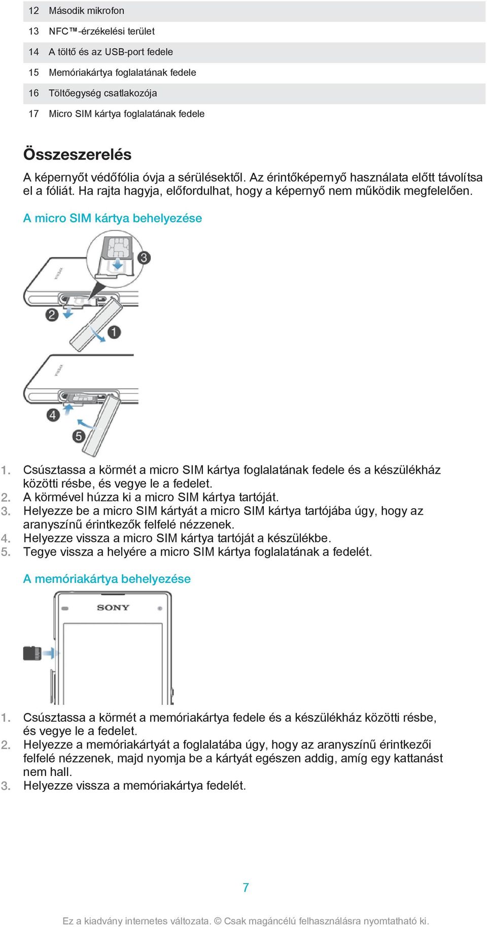 A micro SIM kártya behelyezése 1. Csúsztassa a körmét a micro SIM kártya foglalatának fedele és a készülékház közötti résbe, és vegye le a fedelet. 2. A körmével húzza ki a micro SIM kártya tartóját.