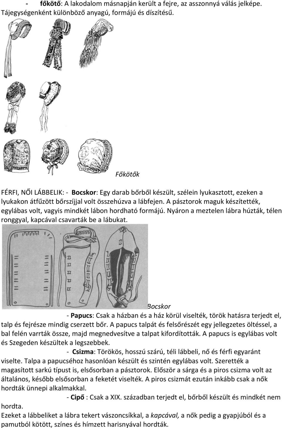 A pásztorok maguk készítették, egylábas volt, vagyis mindkét lábon hordható formájú. Nyáron a meztelen lábra húzták, télen ronggyal, kapcával csavarták be a lábukat.