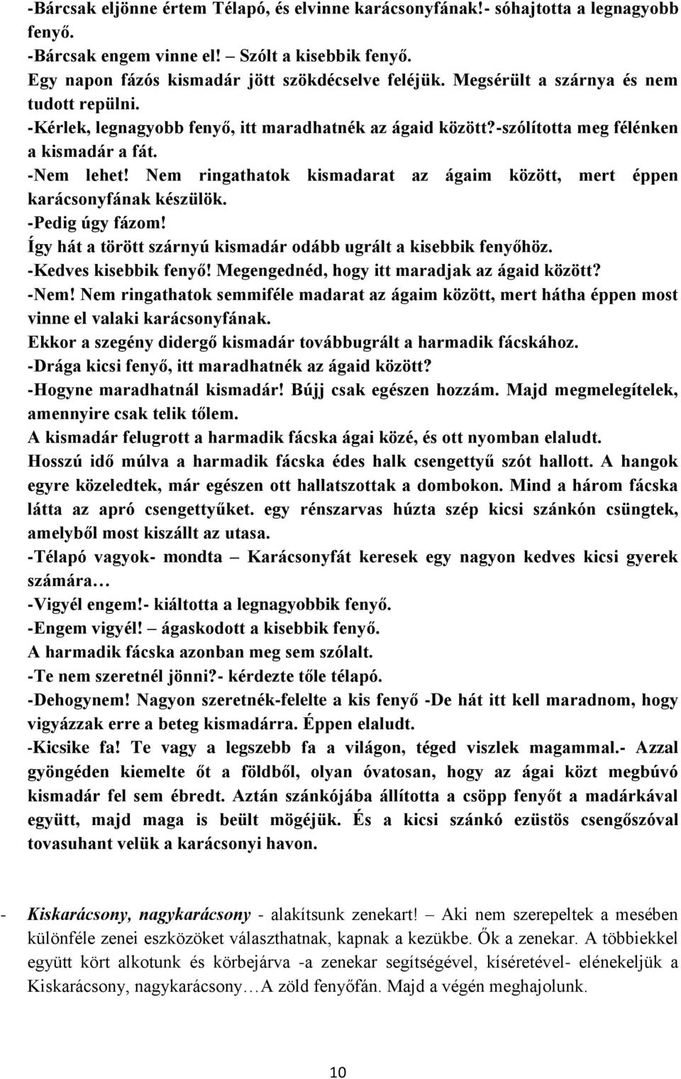 Nem ringathatok kismadarat az ágaim között, mert éppen karácsonyfának készülök. -Pedig úgy fázom! Így hát a törött szárnyú kismadár odább ugrált a kisebbik fenyőhöz. -Kedves kisebbik fenyő!