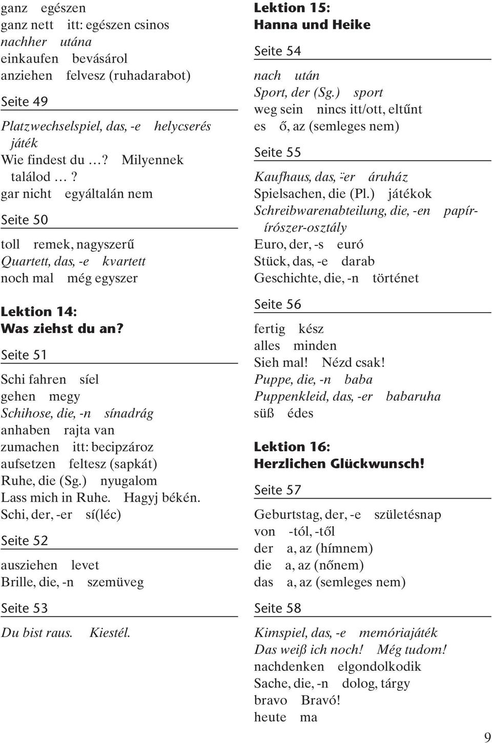 Seite 51 Schi fahren síel gehen megy Schihose, die, -n sínadrág anhaben rajta van zumachen itt: becipzároz aufsetzen feltesz (sapkát) Ruhe, die (Sg.) nyugalom Lass mich in Ruhe. Hagyj békén.