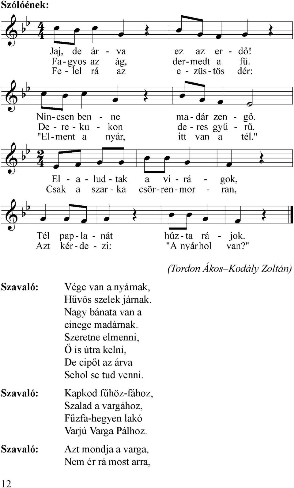 Szeretne elmenni, Ő is útra kelni, De cipőt az árva Sehol se tud venni.